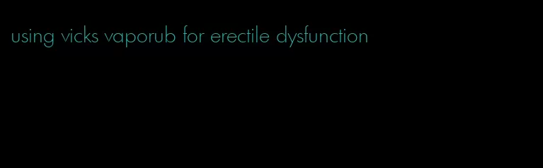 using vicks vaporub for erectile dysfunction