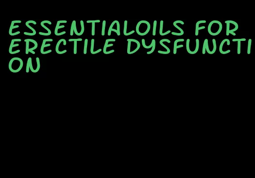 essentialoils for erectile dysfunction