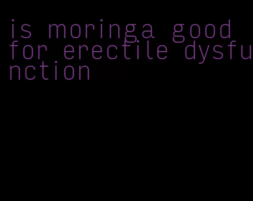 is moringa good for erectile dysfunction