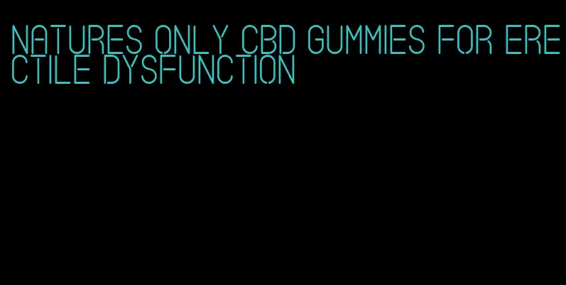 natures only cbd gummies for erectile dysfunction