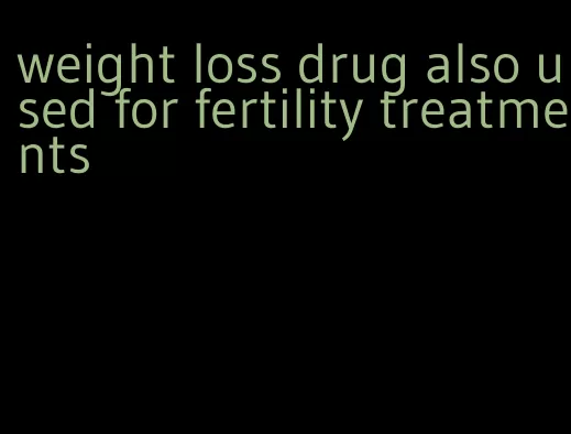 weight loss drug also used for fertility treatments