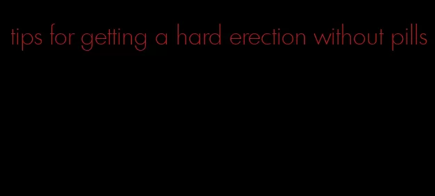 tips for getting a hard erection without pills