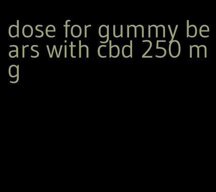 dose for gummy bears with cbd 250 mg