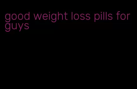 good weight loss pills for guys