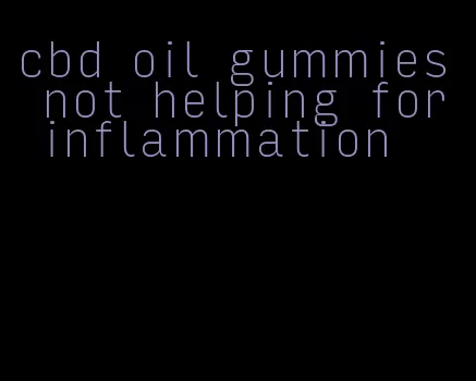 cbd oil gummies not helping for inflammation