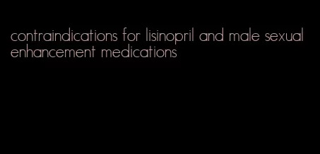 contraindications for lisinopril and male sexual enhancement medications