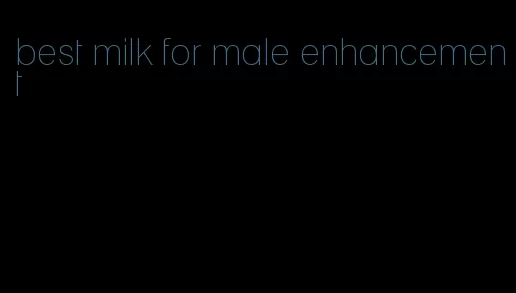 best milk for male enhancement