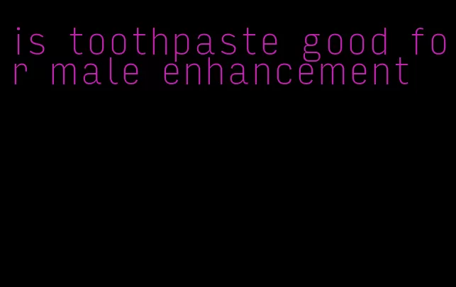 is toothpaste good for male enhancement