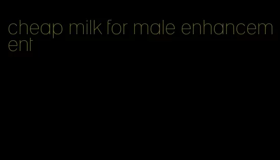 cheap milk for male enhancement