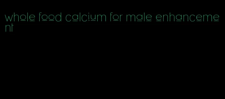 whole food calcium for male enhancement