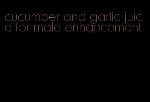 cucumber and garlic juice for male enhancement