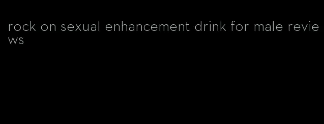 rock on sexual enhancement drink for male reviews