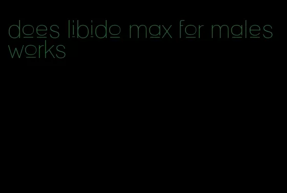 does libido max for males works