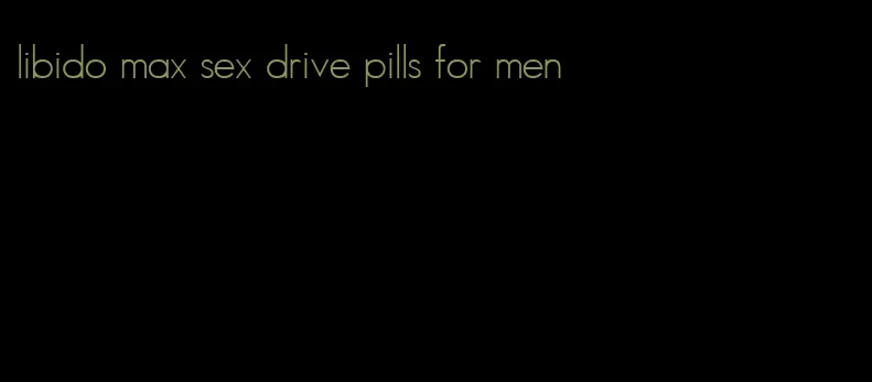 libido max sex drive pills for men