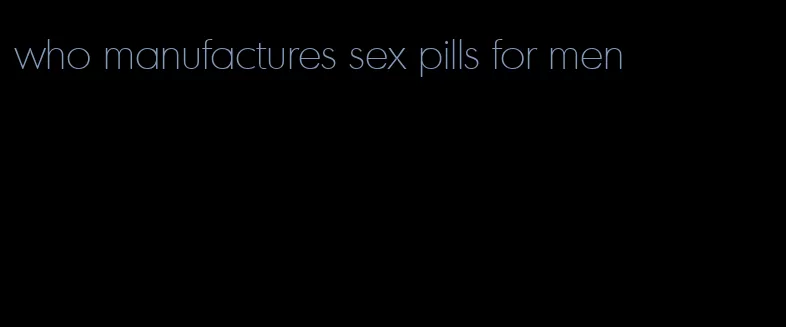 who manufactures sex pills for men