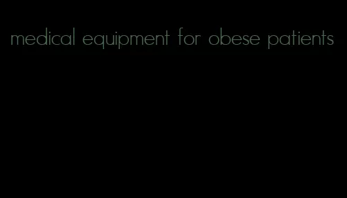 medical equipment for obese patients