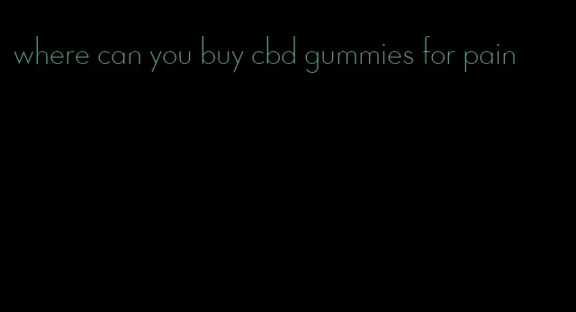 where can you buy cbd gummies for pain