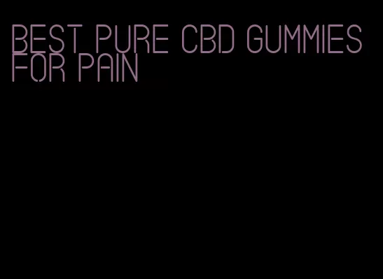 best pure cbd gummies for pain