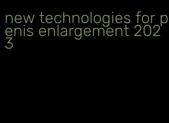 new technologies for penis enlargement 2023