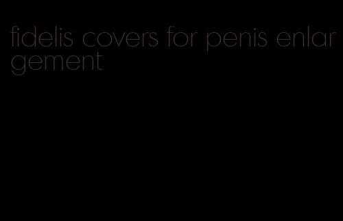 fidelis covers for penis enlargement