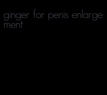 ginger for penis enlargement