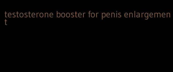 testosterone booster for penis enlargement