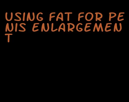 using fat for penis enlargement