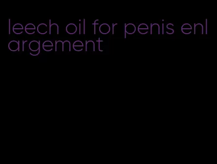 leech oil for penis enlargement