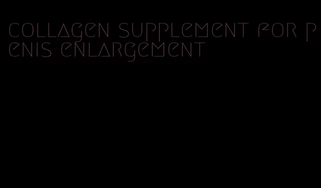 collagen supplement for penis enlargement