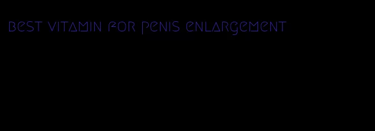 best vitamin for penis enlargement