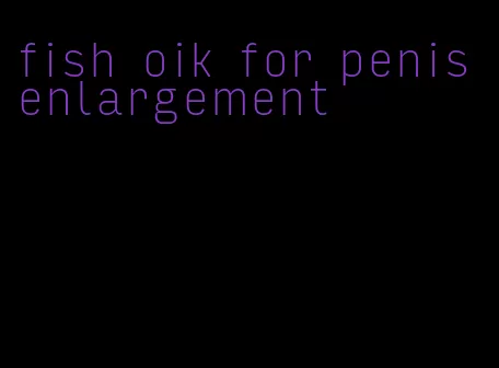 fish oik for penis enlargement