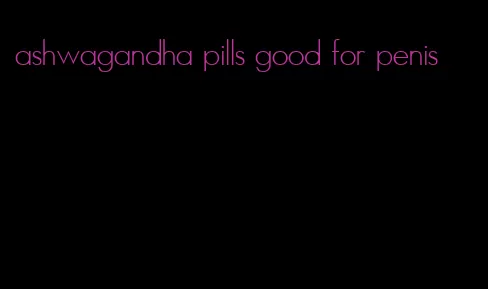 ashwagandha pills good for penis