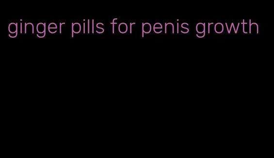 ginger pills for penis growth