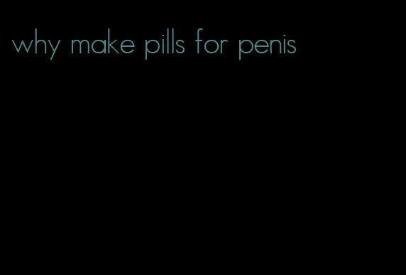 why make pills for penis