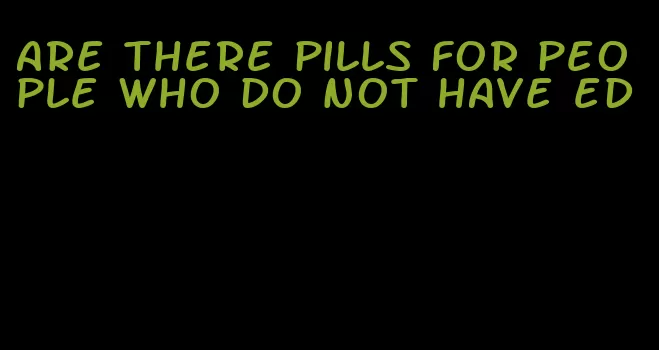 are there pills for people who do not have ed