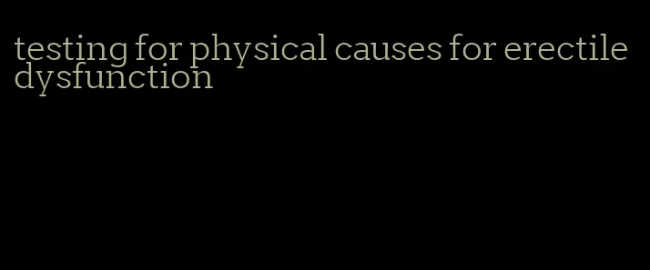 testing for physical causes for erectile dysfunction