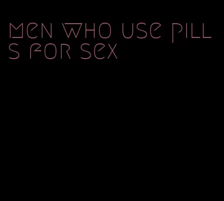 men who use pills for sex