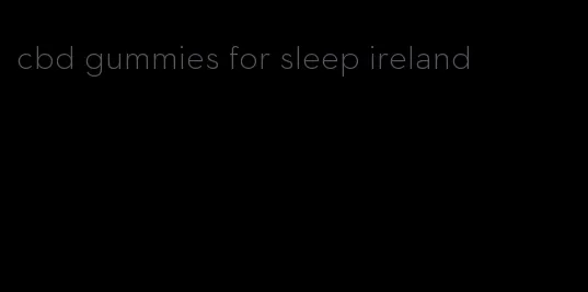 cbd gummies for sleep ireland