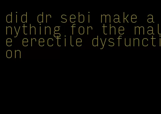 did dr sebi make anything for the male erectile dysfunction