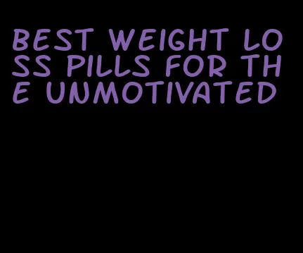 best weight loss pills for the unmotivated