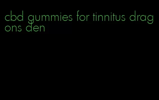 cbd gummies for tinnitus dragons den