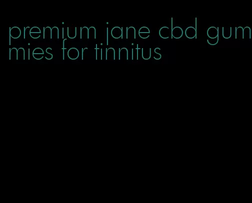 premium jane cbd gummies for tinnitus