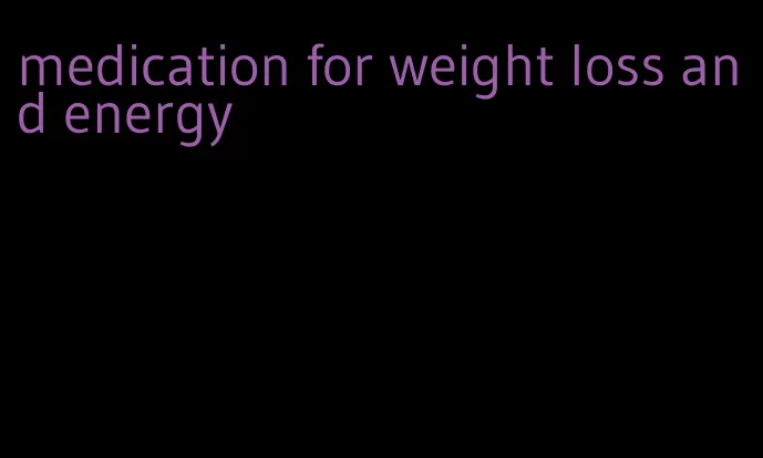 medication for weight loss and energy