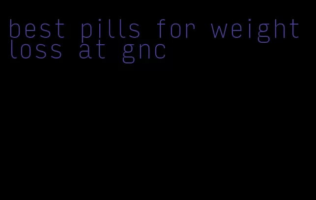 best pills for weight loss at gnc