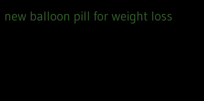 new balloon pill for weight loss