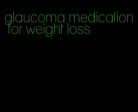 glaucoma medication for weight loss