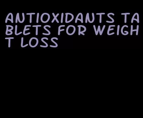 antioxidants tablets for weight loss