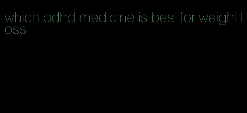 which adhd medicine is best for weight loss