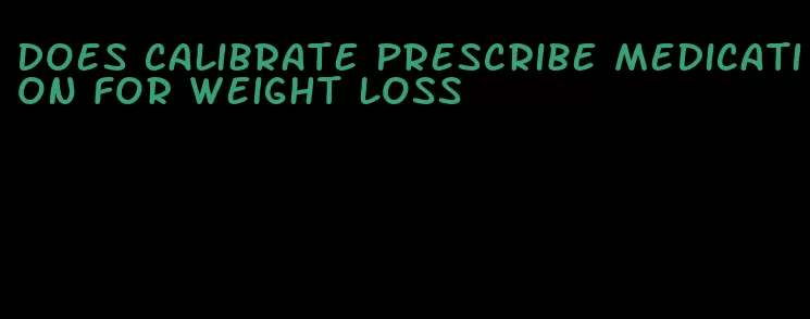 does calibrate prescribe medication for weight loss