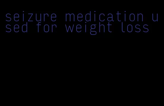 seizure medication used for weight loss